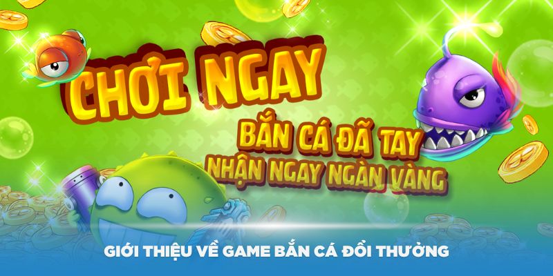 Giới thiệu về game Bắn cá đổi thưởng là gì? hiện nay