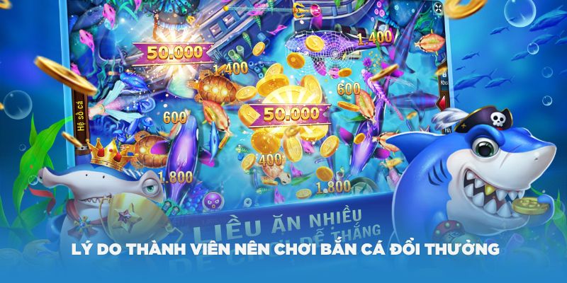 Những lý do thành viên nên chơi Bắn cá đổi thưởng là gì?